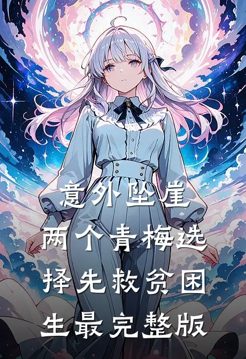 意外坠崖，两个青梅选择先救贫困生最完整版