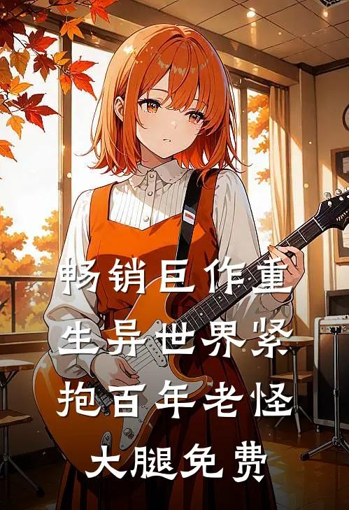 畅销巨作重生异世界紧抱百年老怪大腿免费