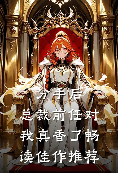 分手后，总裁前任对我真香了畅读佳作推荐
