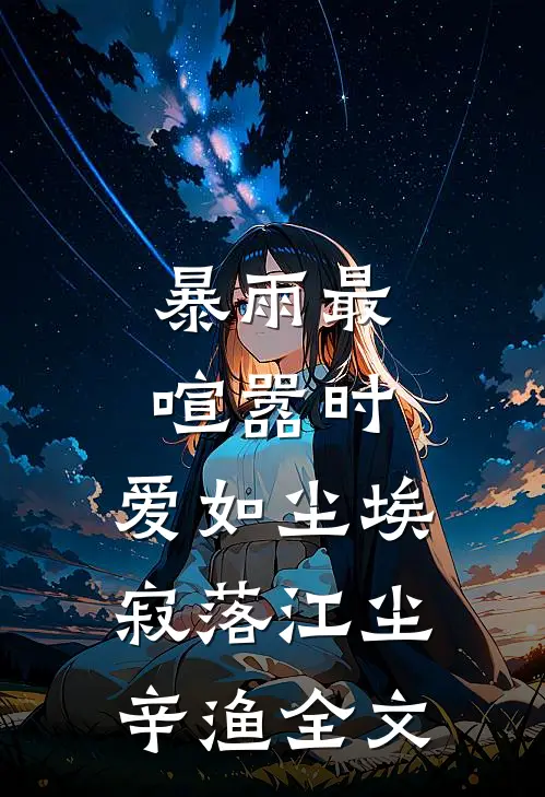 暴雨最喧嚣时，爱如尘埃寂落江尘辛渔全文