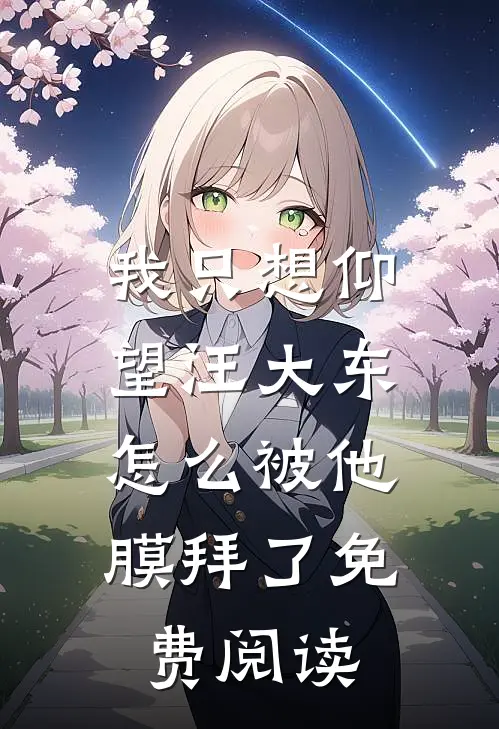 我只想仰望汪大东，怎么被他膜拜了免费阅读