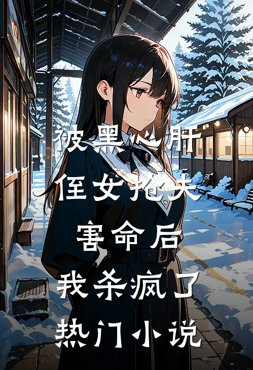 被黑心肝侄女抢夫害命后，我杀疯了热门小说