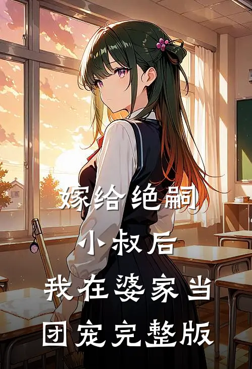嫁给绝嗣小叔后，我在婆家当团宠完整版
