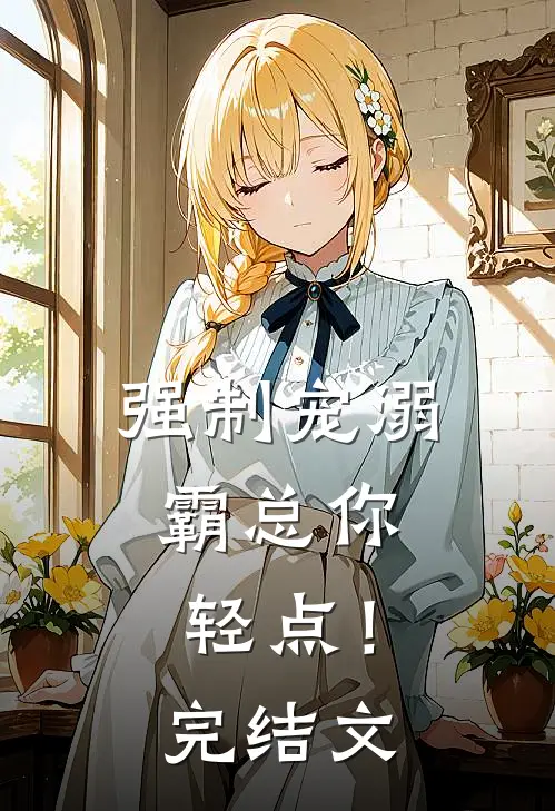 强制宠溺，霸总你轻点！完结文