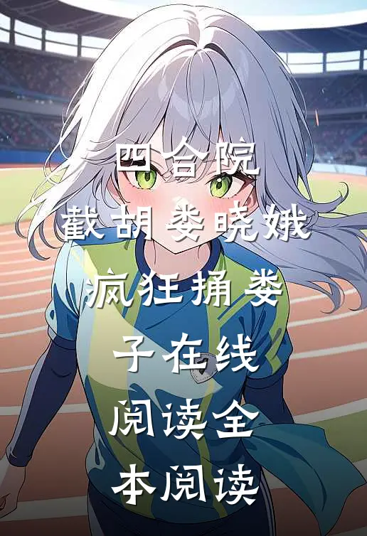 四合院：截胡娄晓娥，疯狂捅娄子在线阅读全本阅读