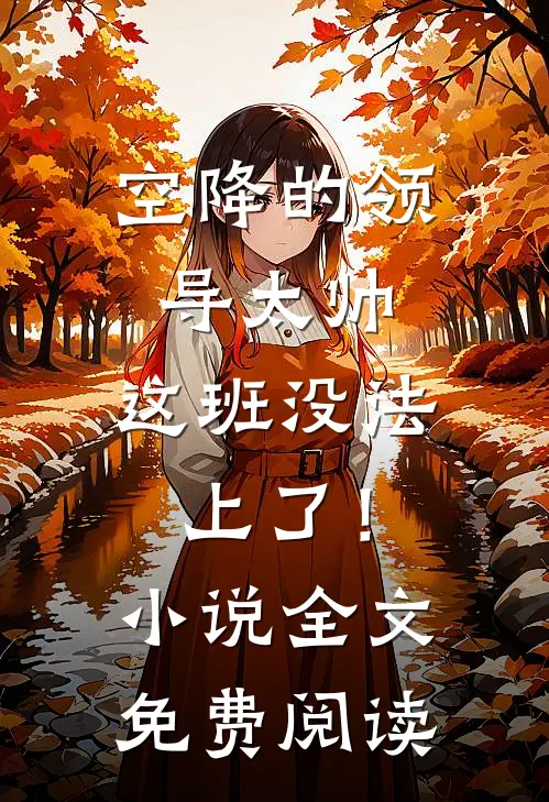 空降的领导太帅，这班没法上了！小说全文免费阅读