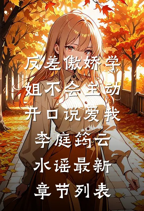 反差傲娇学姐不会主动开口说爱我李庭筠云水谣最新章节列表