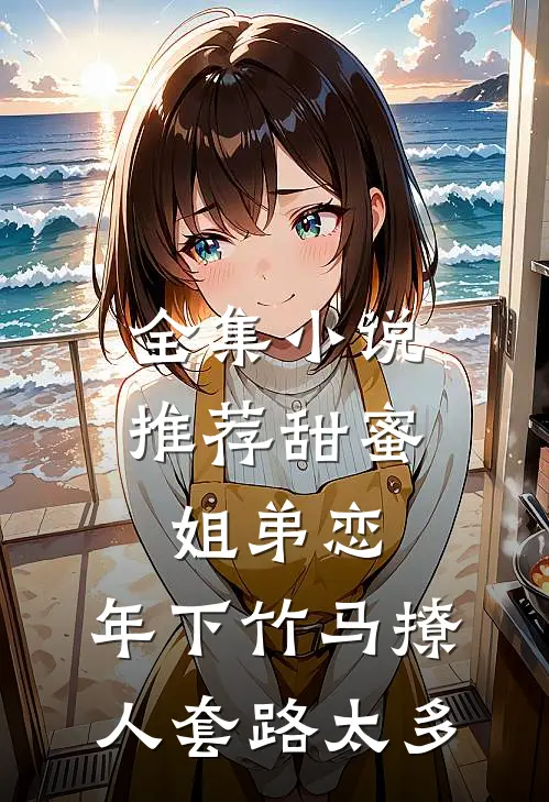 全集小说推荐甜蜜姐弟恋：年下竹马撩人套路太多