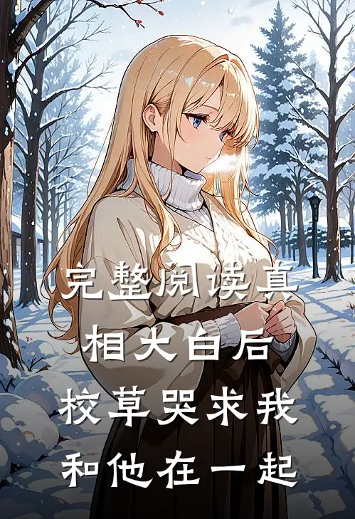 完整阅读真相大白后,校草哭求我和他在一起