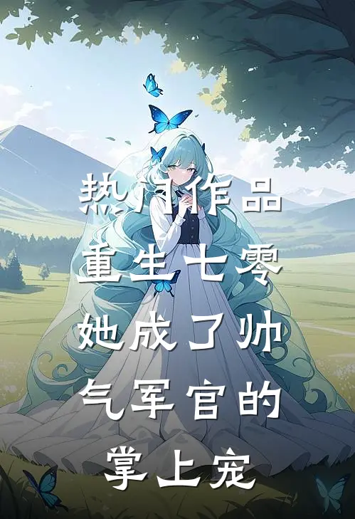 热门作品重生七零，她成了帅气军官的掌上宠