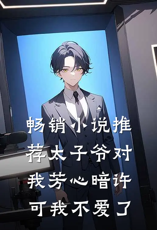 畅销小说推荐太子爷对我芳心暗许，可我不爱了