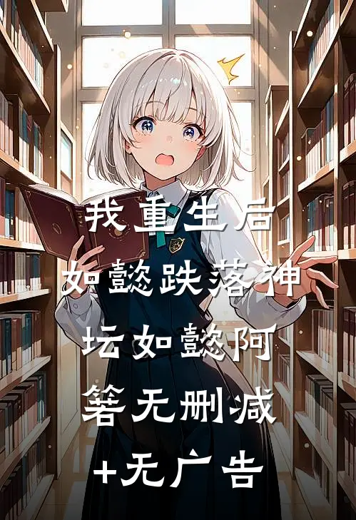 我重生后，如懿跌落神坛如懿阿箬无删减+无广告