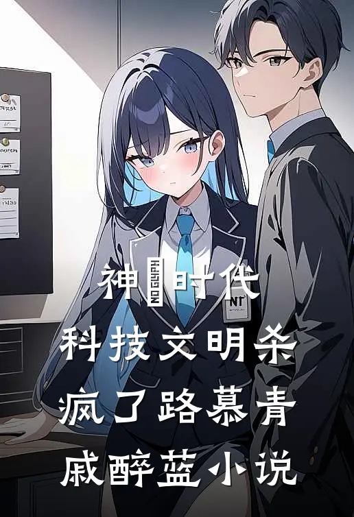 神祇时代，科技文明杀疯了路慕青戚醉蓝小说