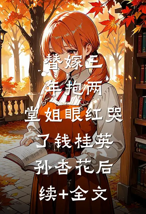 替嫁三年抱两，堂姐眼红哭了钱桂英孙杏花后续+全文