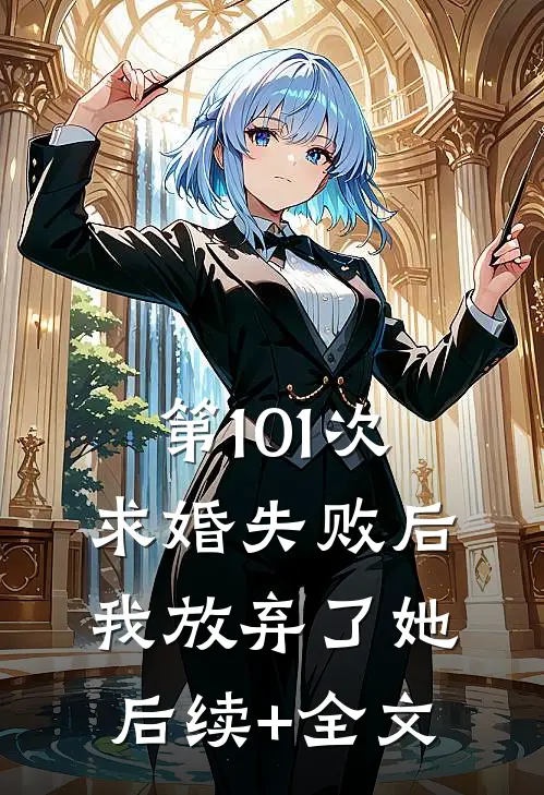 第101次求婚失败后，我放弃了她后续+全文