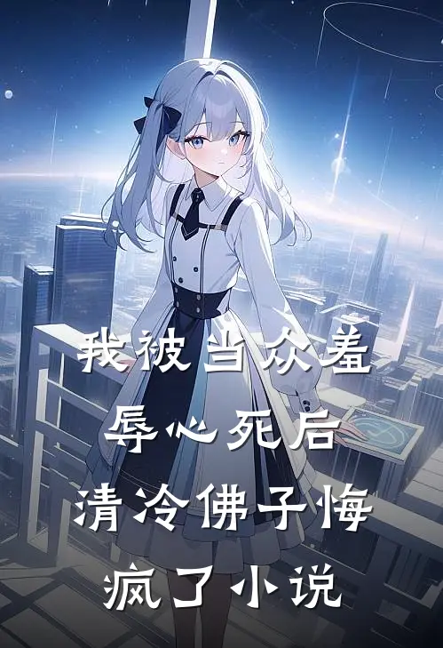 我被当众羞辱心死后，清冷佛子悔疯了小说