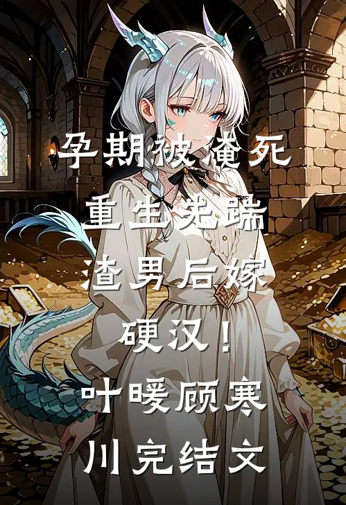 孕期被淹死，重生先踹渣男后嫁硬汉！叶暖顾寒川完结文