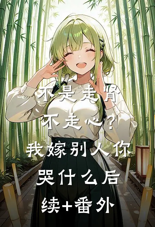 不是走肾不走心？我嫁别人你哭什么后续+番外