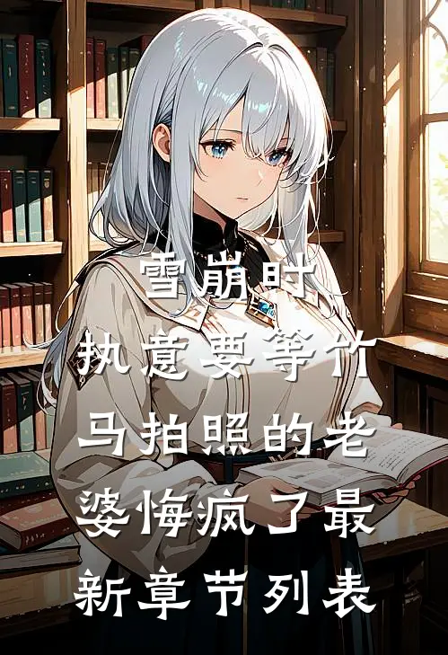 雪崩时，执意要等竹马拍照的老婆悔疯了最新章节列表