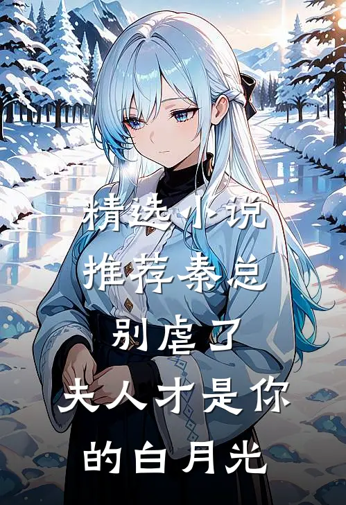 精选小说推荐秦总别虐了，夫人才是你的白月光