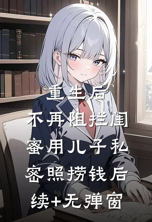 重生后，不再阻拦闺蜜用儿子私密照捞钱后续+无弹窗