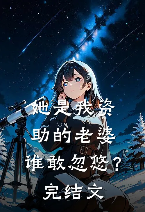 她是我资助的老婆，谁敢忽悠？完结文
