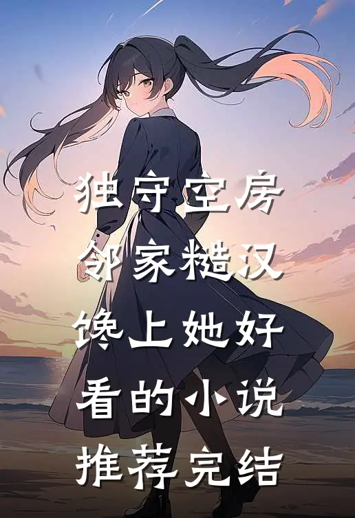 独守空房，邻家糙汉馋上她好看的小说推荐完结