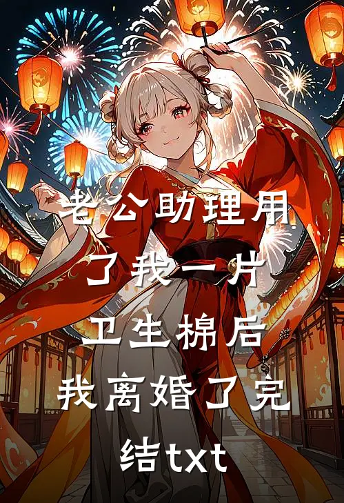 老公助理用了我一片卫生棉后，我离婚了完结txt