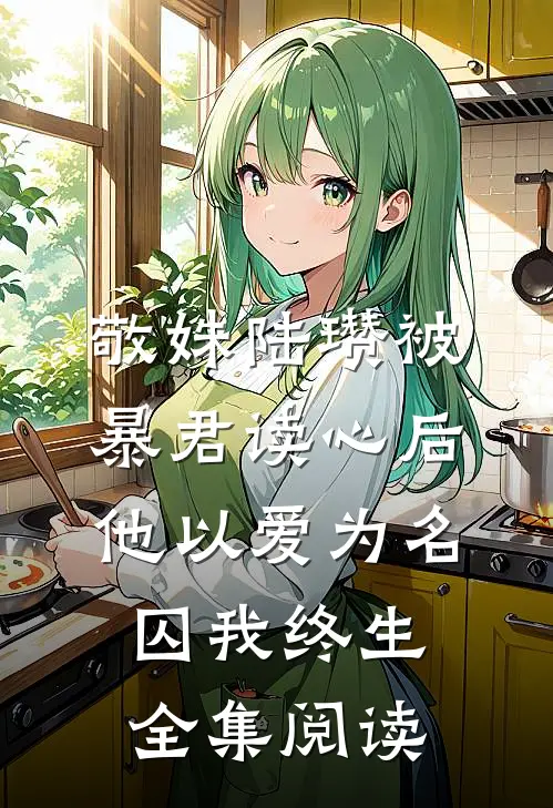 敬姝陆瓒(被暴君读心后，他以爱为名囚我终生)全集阅读