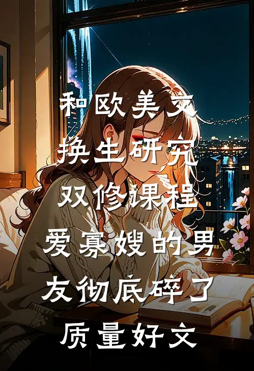 和欧美交换生研究双修课程，爱寡嫂的男友彻底碎了质量好文