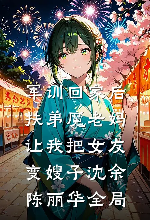 军训回家后，扶弟魔老妈让我把女友变嫂子沈余陈丽华全局