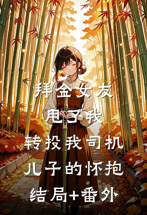拜金女友甩了我，转投我司机儿子的怀抱结局+番外