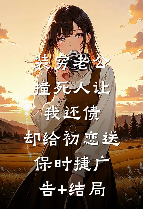 装穷老公撞死人让我还债，却给初恋送保时捷广告+结局
