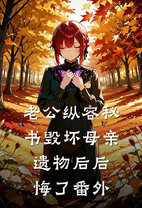老公纵容秘书毁坏母亲遗物后后悔了番外