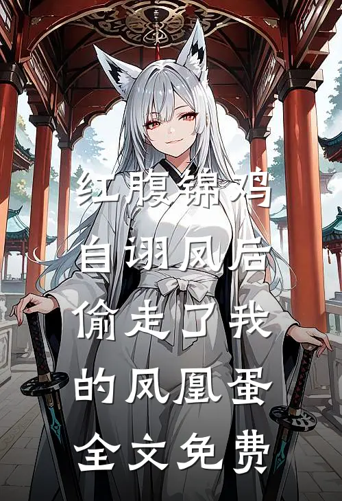 红腹锦鸡自诩凤后，偷走了我的凤凰蛋全文免费