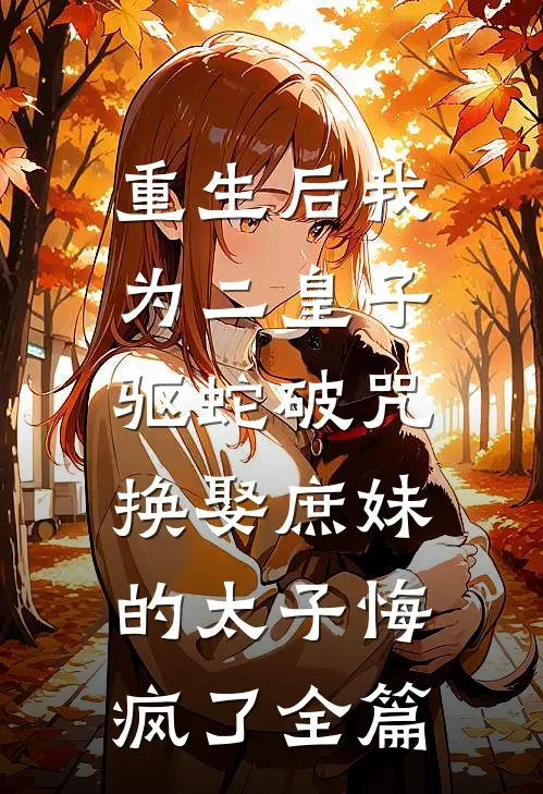 重生后我为二皇子驱蛇破咒，换娶庶妹的太子悔疯了全篇