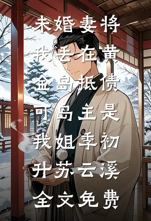 未婚妻将我丢在黄金岛抵债，可岛主是我姐季初升苏云溪全文免费