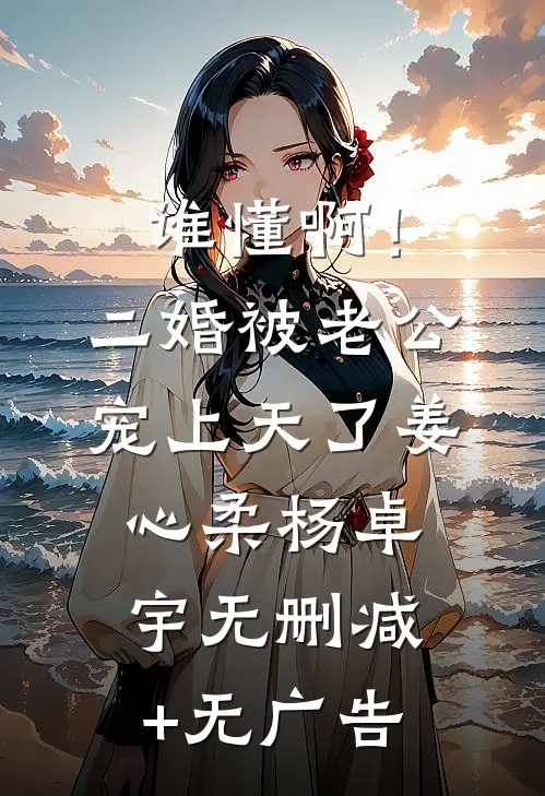 谁懂啊！二婚被老公宠上天了姜心柔杨卓宇无删减+无广告