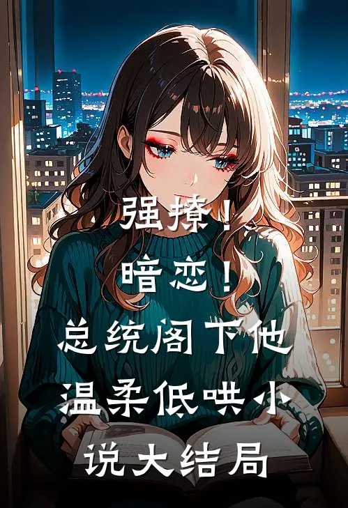 强撩！暗恋！总统阁下他温柔低哄小说大结局