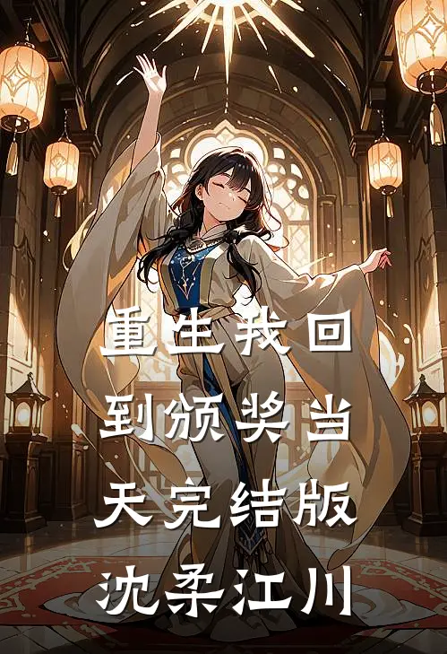 重生我回到颁奖当天完结版沈柔江川