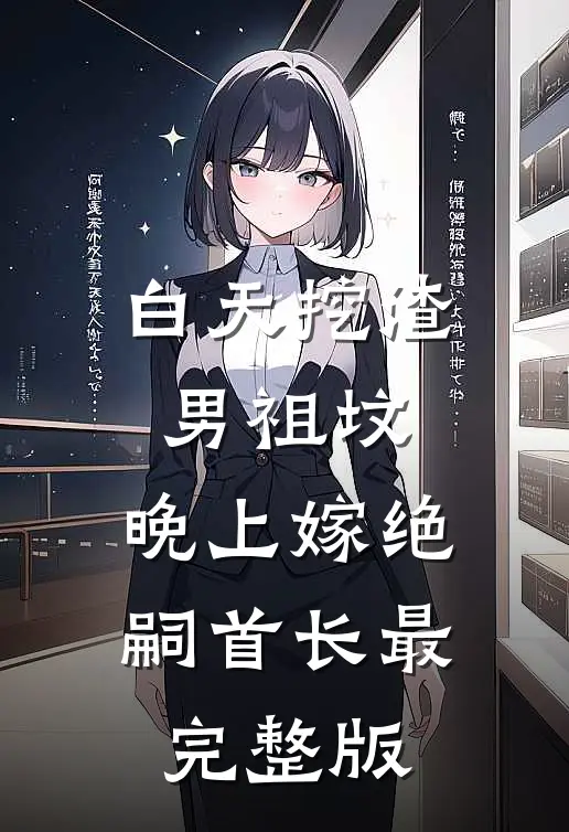 白天挖渣男祖坟，晚上嫁绝嗣首长最完整版