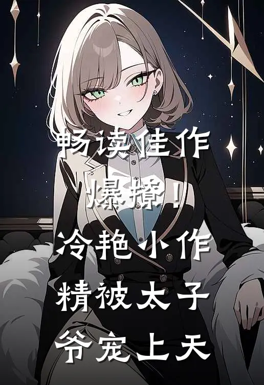 畅读佳作爆撩！冷艳小作精被太子爷宠上天
