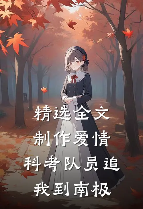 精选全文制作爱情：科考队员追我到南极