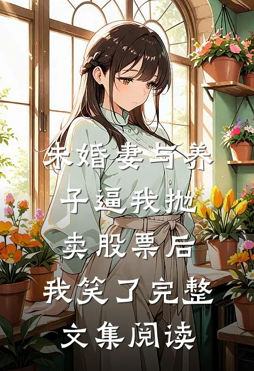 未婚妻与养子逼我抛卖股票后，我笑了完整文集阅读