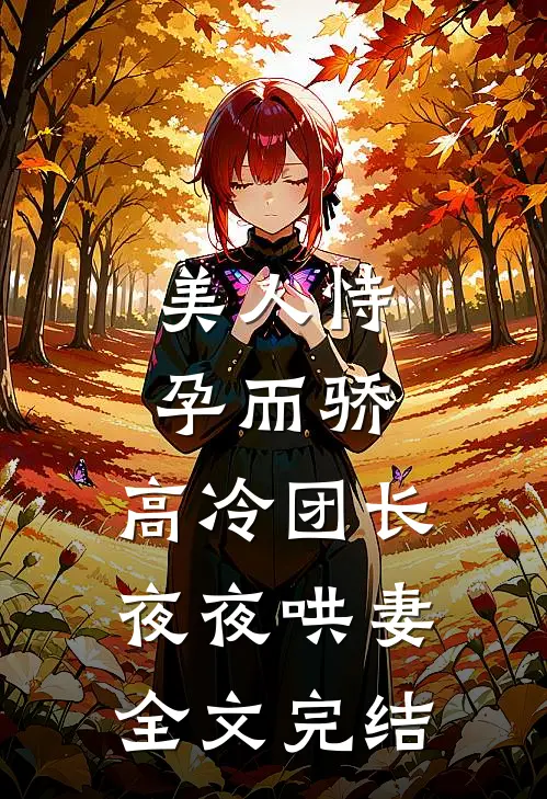 美人恃孕而骄，高冷团长夜夜哄妻全文完结