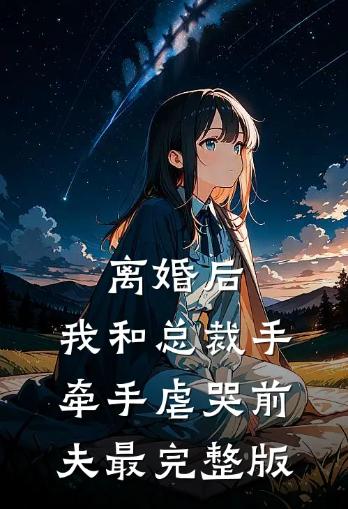 离婚后，我和总裁手牵手虐哭前夫最完整版
