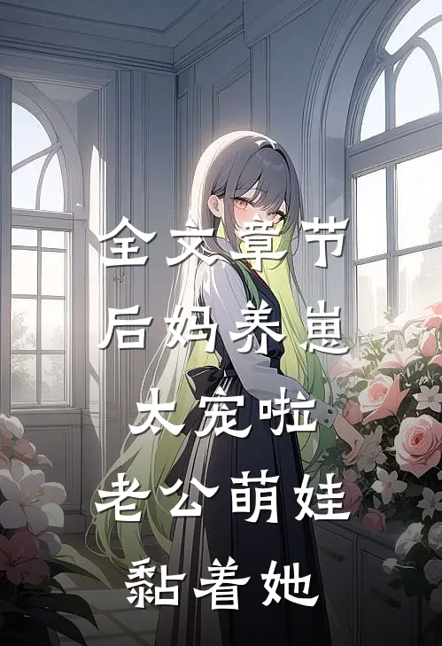 全文章节后妈养崽：太宠啦，老公萌娃黏着她
