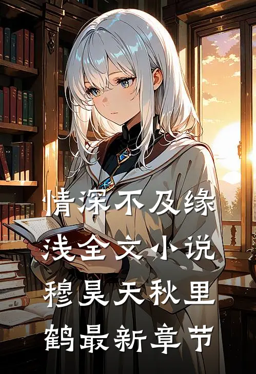 情深不及缘浅全文小说穆昊天秋里鹤最新章节