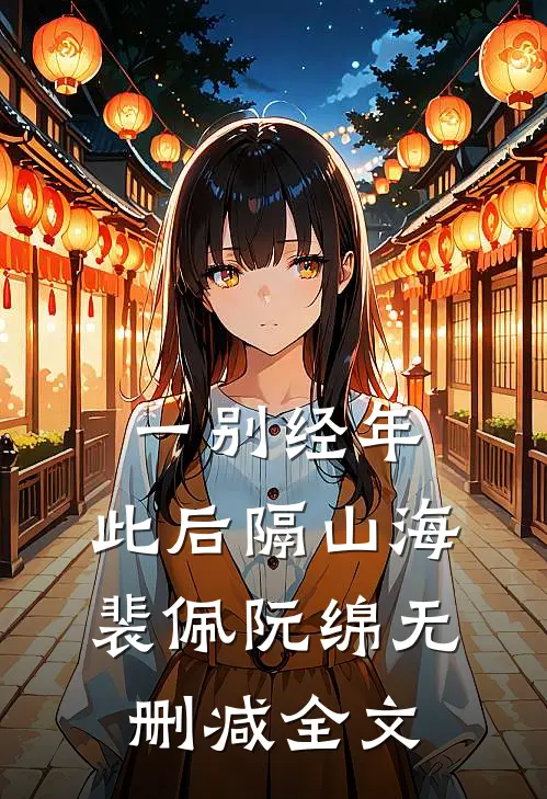 一别经年，此后隔山海裴佩阮绵无删减全文