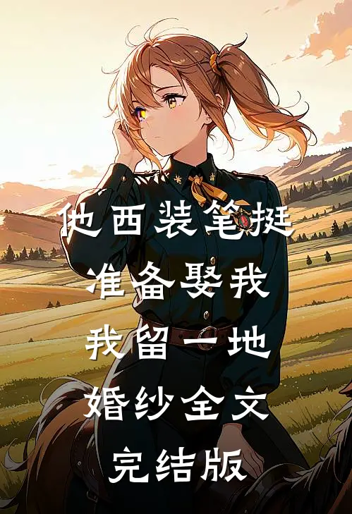 他西装笔挺准备娶我，我留一地婚纱全文完结版